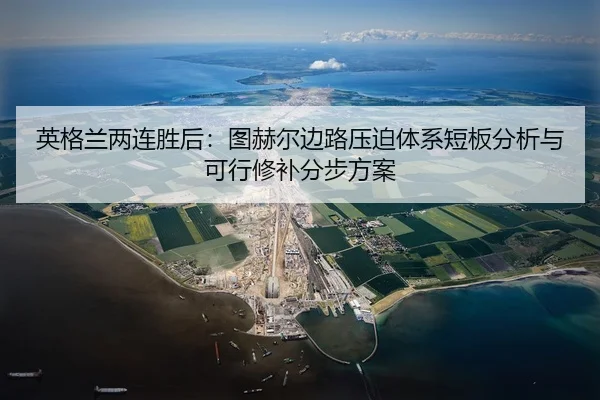 英格兰两连胜后：图赫尔边路压迫体系短板分析与可行修补分步方案