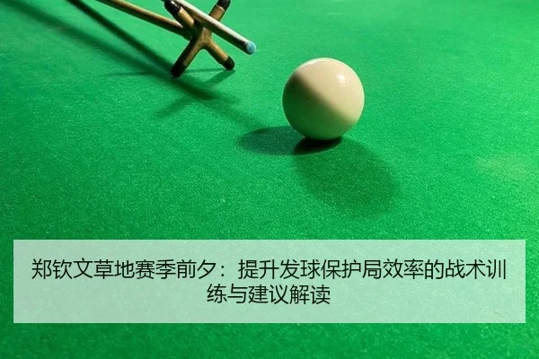 郑钦文草地赛季前夕：提升发球保护局效率的战术训练与建议解读